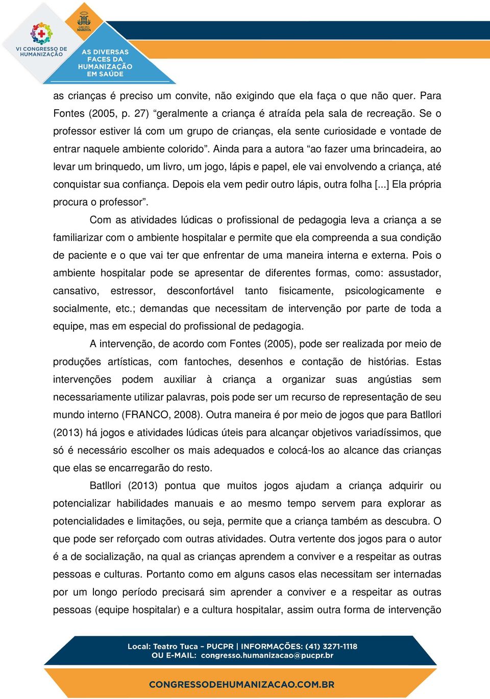 Ainda para a autora ao fazer uma brincadeira, ao levar um brinquedo, um livro, um jogo, lápis e papel, ele vai envolvendo a criança, até conquistar sua confiança.