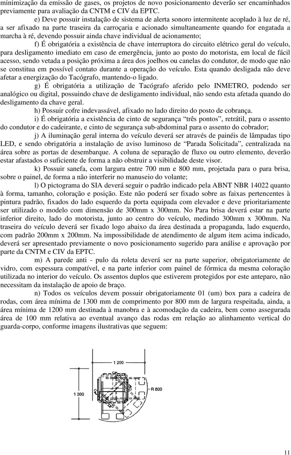 devendo possuir ainda chave individual de acionamento; f) É obrigatória a existência de chave interruptora do circuito elétrico geral do veículo, para desligamento imediato em caso de emergência,