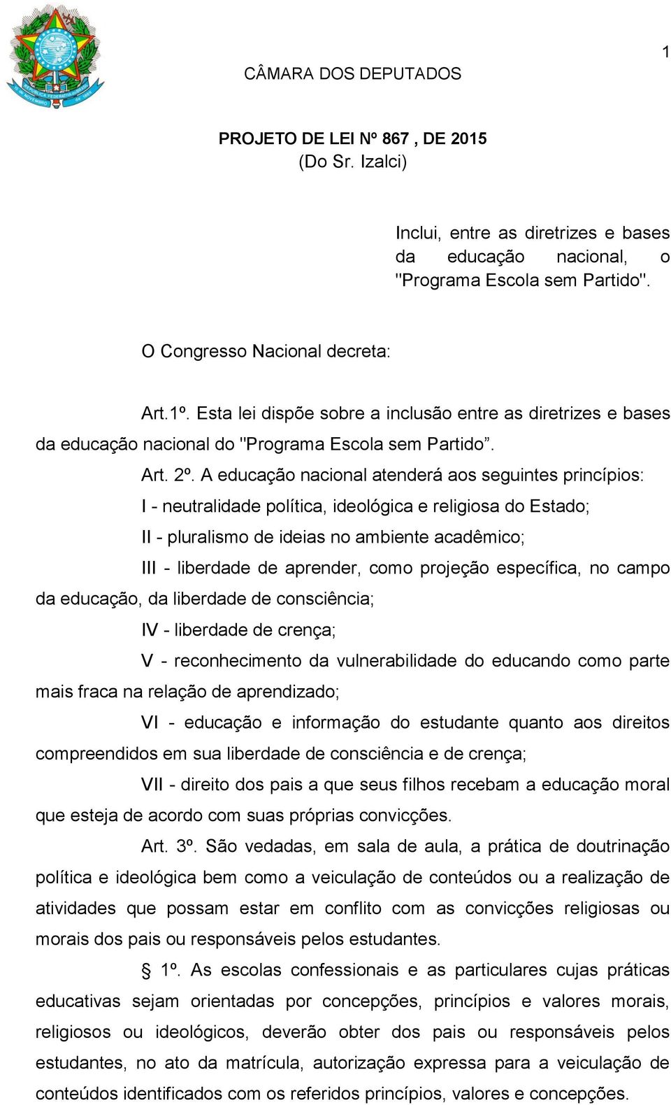 A educação nacional atenderá aos seguintes princípios: I - neutralidade política, ideológica e religiosa do Estado; II - pluralismo de ideias no ambiente acadêmico; III - liberdade de aprender, como