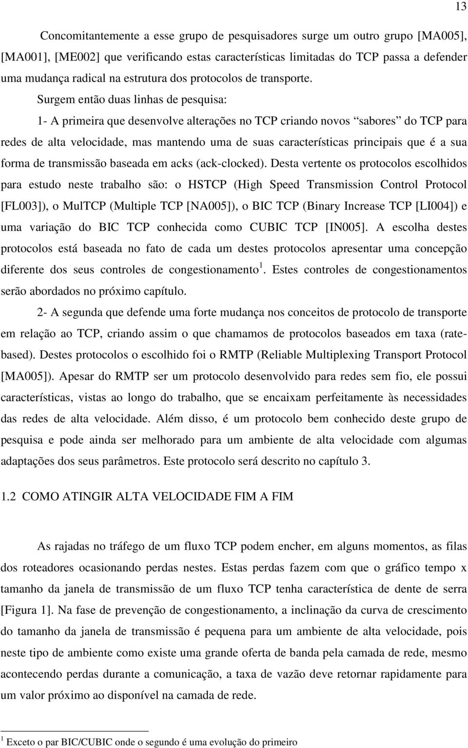 Surgem então duas linhas de pesquisa: 1- A primeira que desenvolve alterações no TCP criando novos sabores do TCP para redes de alta velocidade, mas mantendo uma de suas características principais