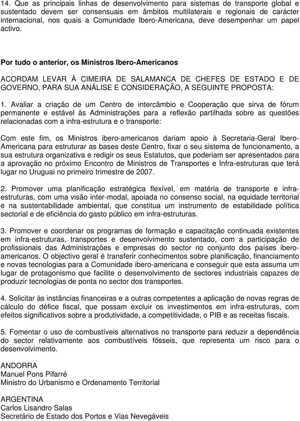 Por tudo o anterior, os Ministros Ibero-Americanos ACORDAM LEVAR À CIMEIRA DE SALAMANCA DE CHEFES DE ESTADO E DE GOVERNO, PARA SUA ANÁLISE E CONSIDERAÇÃO, A SEGUINTE PROPOSTA: 1.