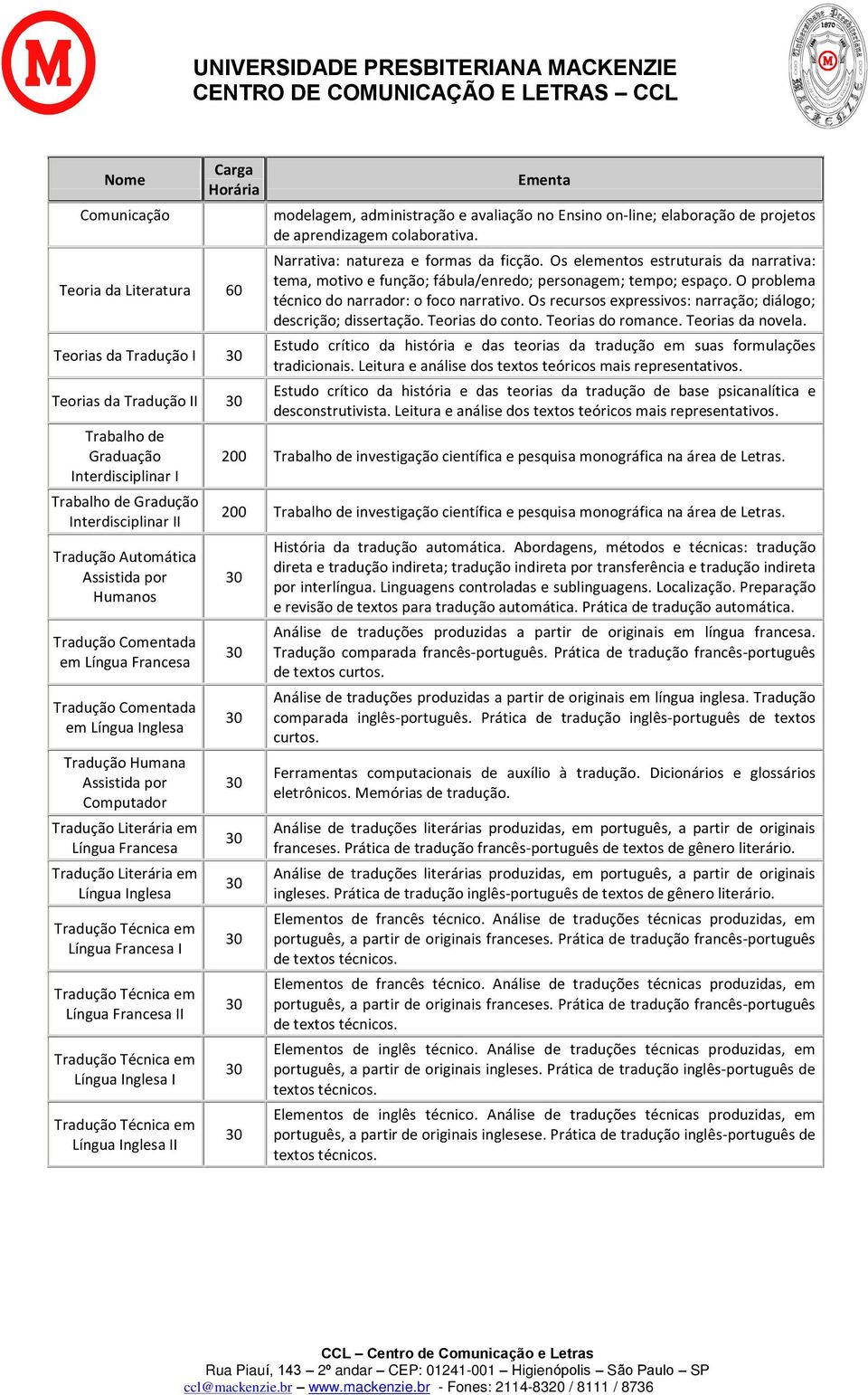 em I Tradução Técnica em II modelagem, administração e avaliação no Ensino on-line; elaboração de projetos de aprendizagem colaborativa. Narrativa: natureza e formas da ficção.