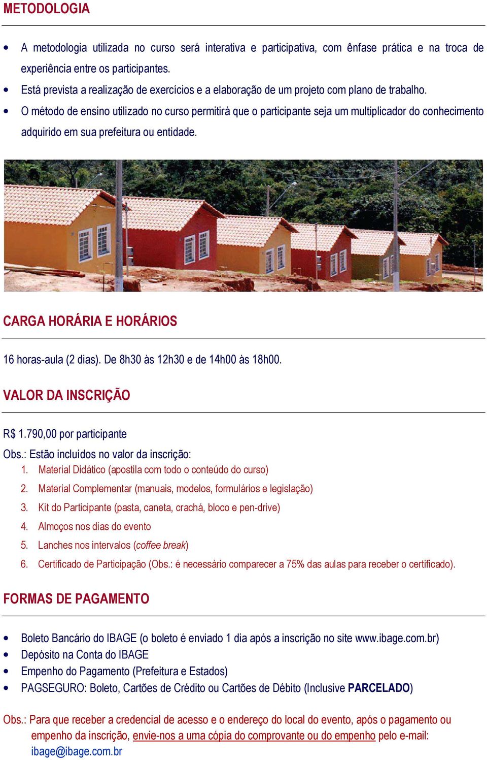 O método de ensino utilizado no curso permitirá que o participante seja um multiplicador do conhecimento adquirido em sua prefeitura ou entidade. CARGA HORÁRIA E HORÁRIOS 16 horas-aula (2 dias).