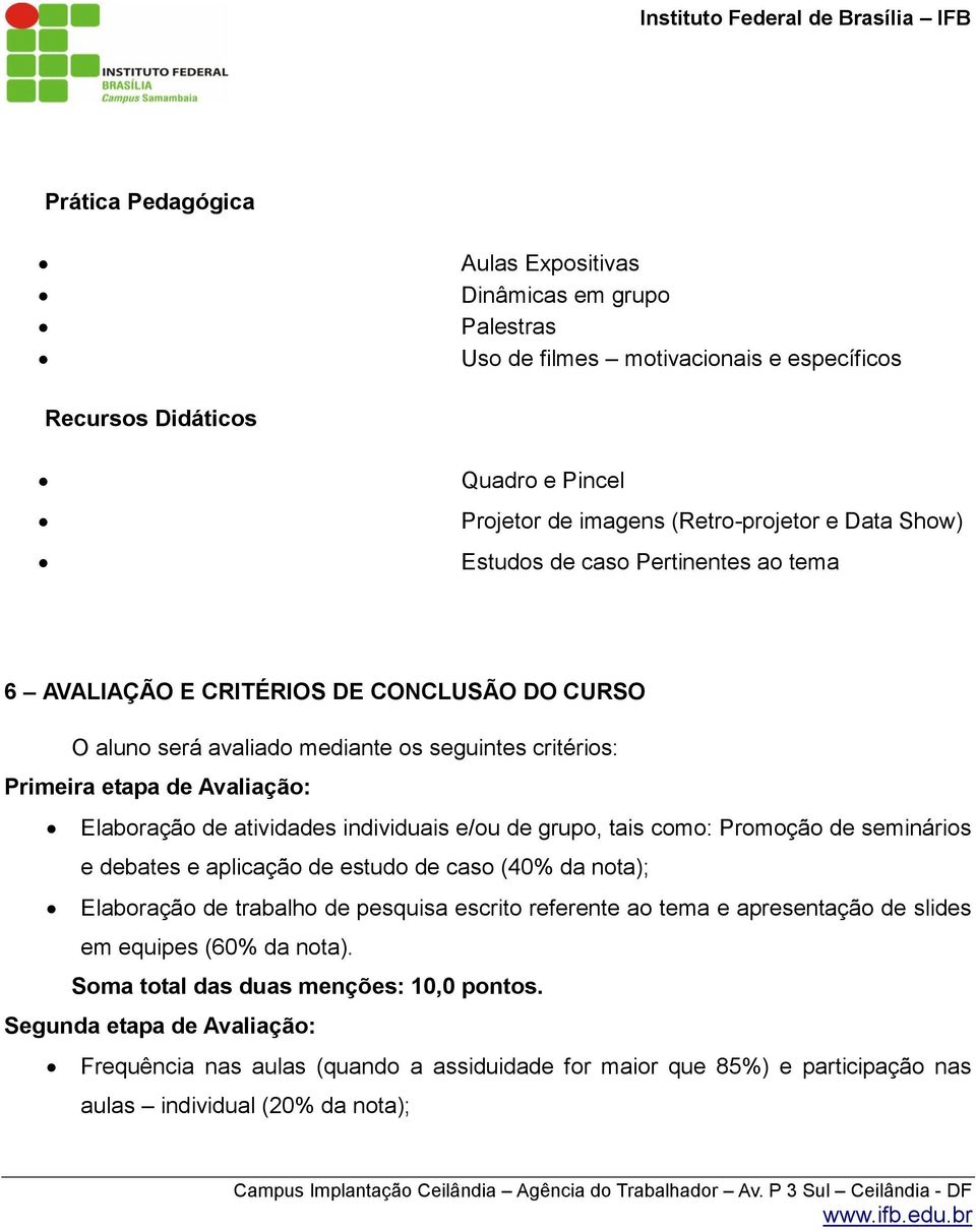 individuais e/ou de grupo, tais como: Promoção de seminários e debates e aplicação de estudo de caso (40% da nota); Elaboração de trabalho de pesquisa escrito referente ao tema e apresentação de