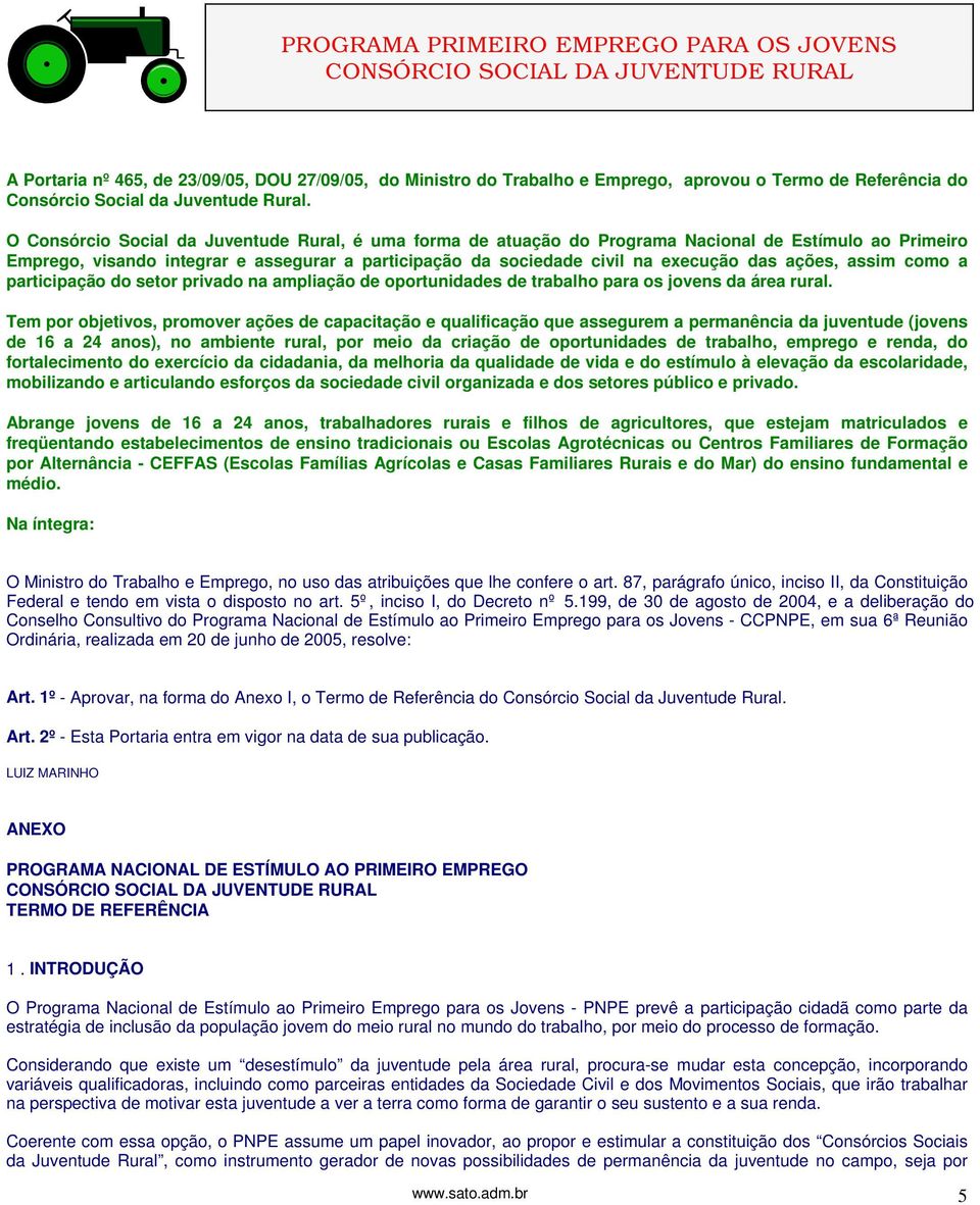 O Consórcio Social da Juventude Rural, é uma forma de atuação do Programa Nacional de Estímulo ao Primeiro Emprego, visando integrar e assegurar a participação da sociedade civil na execução das