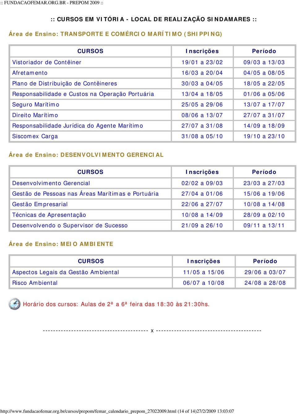 Responsabilidade Jurídica do Agente Marítimo 27/07 a 31/08 14/09 a 18/09 Siscomex Carga 31/08 a 05/10 19/10 a 23/10 Desenvolvimento Gerencial 02/02 a 09/03 23/03 a 27/03 Gestão de Pessoas nas Áreas