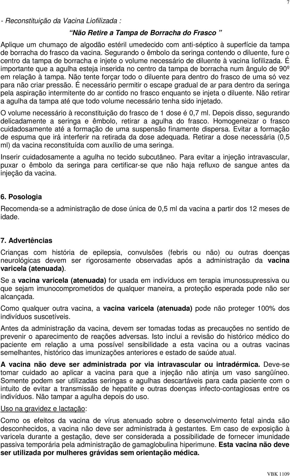 É importante que a agulha esteja inserida no centro da tampa de borracha num ângulo de 90º em relação à tampa.