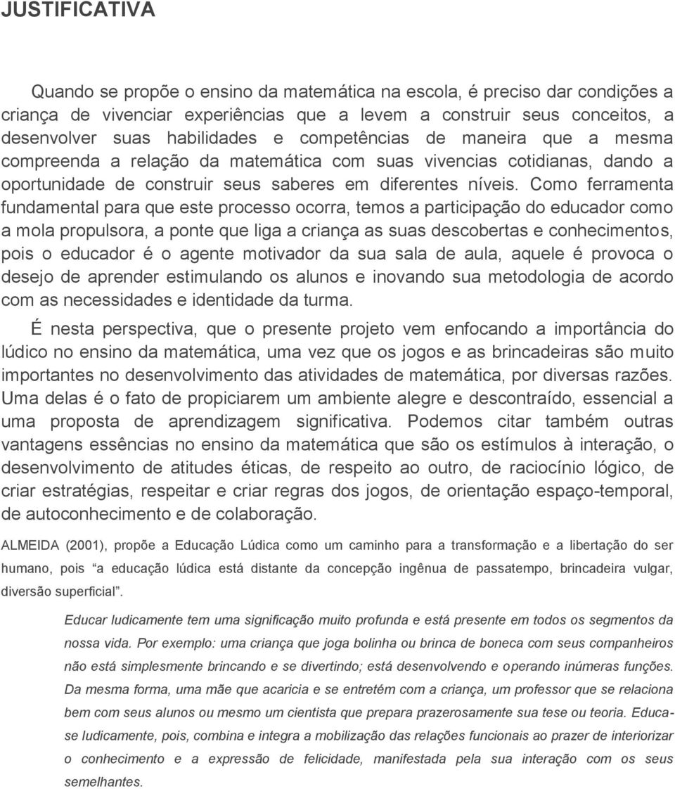 Como ferramenta fundamental para que este processo ocorra, temos a participação do educador como a mola propulsora, a ponte que liga a criança as suas descobertas e conhecimentos, pois o educador é o