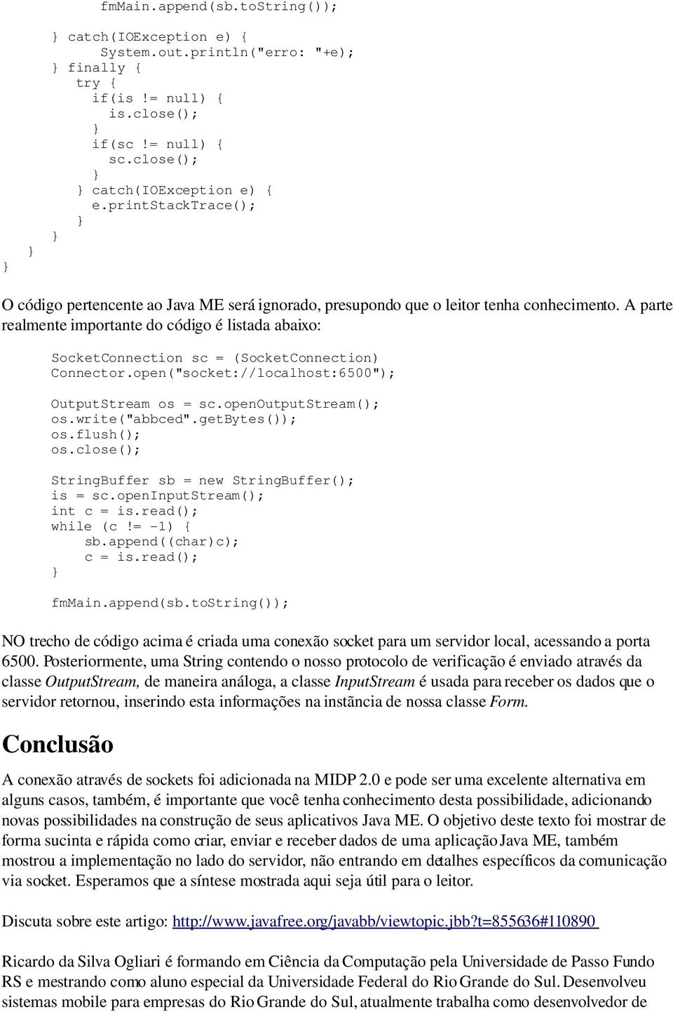 A parte realmente importante do código é listada abaixo: SocketConnection sc = (SocketConnection) Connector.open("socket://localhost:6500"); OutputStream os = sc.openoutputstream(); os.write("abbced".