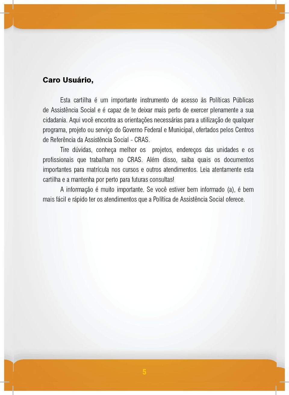 CRAS. Tire dúvidas, conheça melhor os projetos, endereços das unidades e os profissionais que trabalham no CRAS.