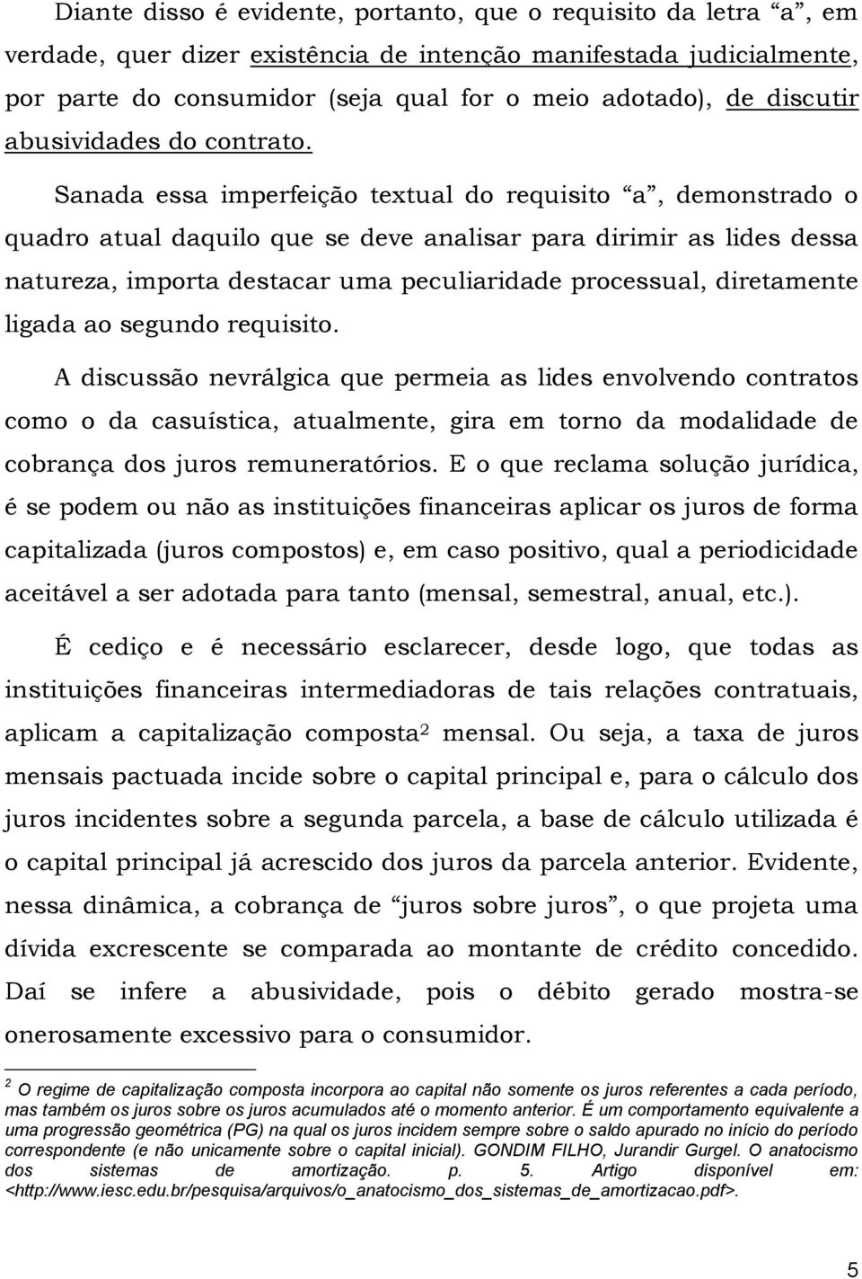 Sanada essa imperfeição textual do requisito a, demonstrado o quadro atual daquilo que se deve analisar para dirimir as lides dessa natureza, importa destacar uma peculiaridade processual,