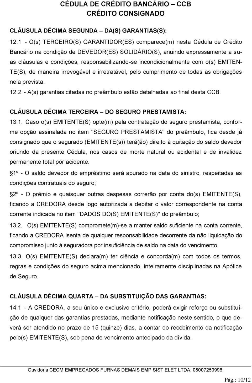 incondicionalmente com o(s) EMITEN- TE(S), de maneira irrevogável e irretratável, pelo cumprimento de todas as obrigações nela prevista. 12.