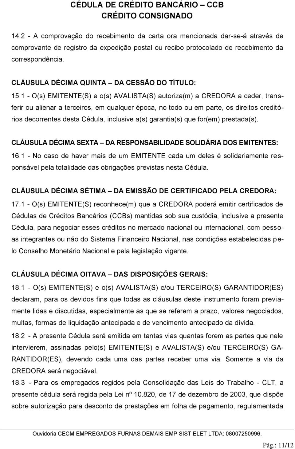 1 - O(s) EMITENTE(S) e o(s) AVALISTA(S) autoriza(m) a CREDORA a ceder, transferir ou alienar a terceiros, em qualquer época, no todo ou em parte, os direitos creditórios decorrentes desta Cédula,