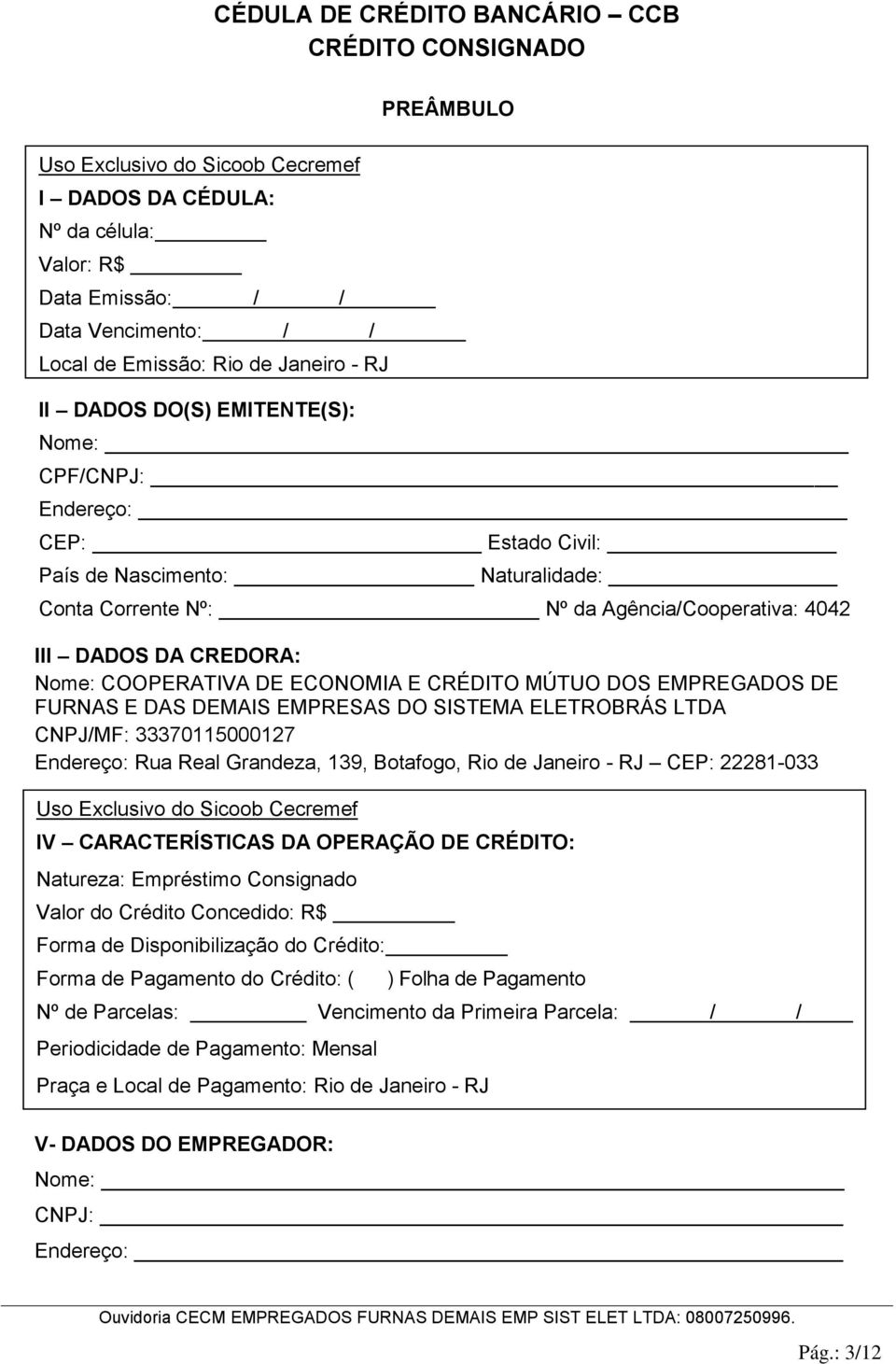 .. III DADOS DA CREDORA: Nome: COOPERATIVA DE ECONOMIA E CRÉDITO MÚTUO DOS EMPREGADOS DE FURNAS E DAS DEMAIS EMPRESAS DO SISTEMA ELETROBRÁS LTDA CNPJ/MF: 33370115000127 Endereço: Rua Real Grandeza,