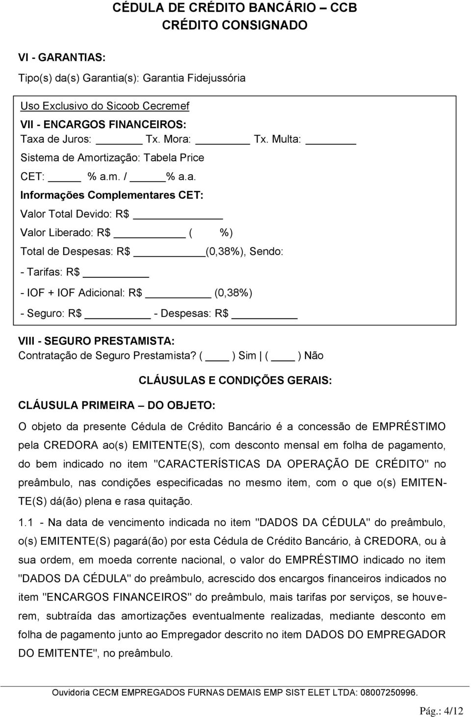 ( ) Sim ( ) Não CLÁUSULA PRIMEIRA DO OBJETO: CLÁUSULAS E CONDIÇÕES GERAIS: O objeto da presente Cédula de Crédito Bancário é a concessão de EMPRÉSTIMO pela CREDORA ao(s) EMITENTE(S), com desconto