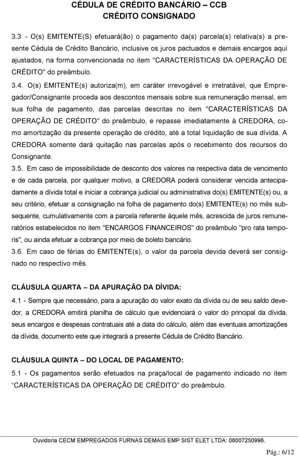 O(s) EMITENTE(s) autoriza(m), em caráter irrevogável e irretratável, que Empregador/Consignante proceda aos descontos mensais sobre sua remuneração mensal, em sua folha de pagamento, das parcelas