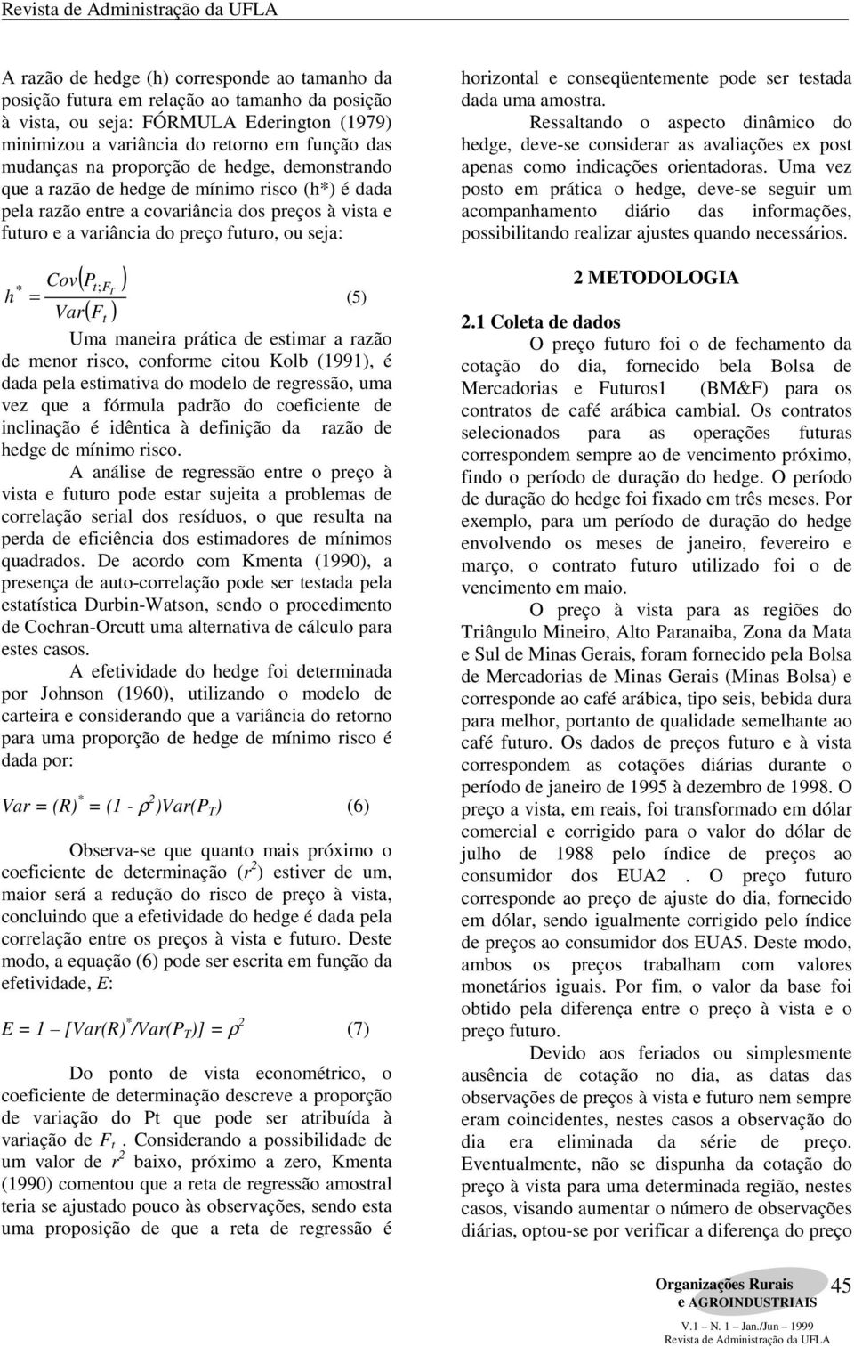 ; T = (5) Var ( F ) t Uma maneira prática de estimar a razão de menor risco, conforme citou Kolb (1991), é dada pela estimativa do modelo de regressão, uma vez que a fórmula padrão do coeficiente de