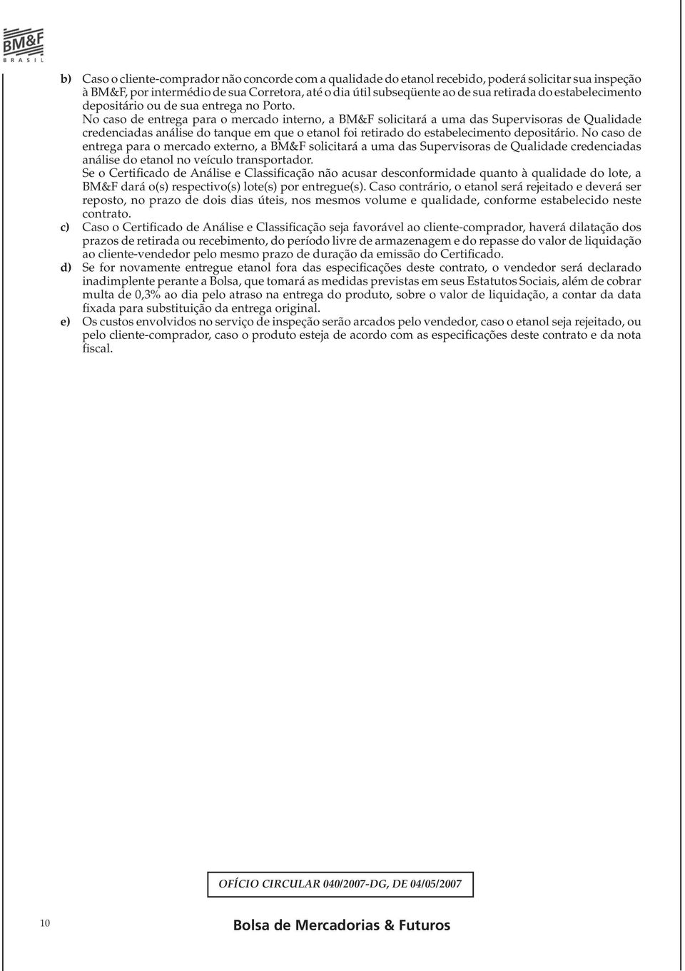 No caso de entrega para o mercado interno, a BM&F solicitará a uma das Supervisoras de Qualidade credenciadas análise do tanque em que o etanol foi retirado do estabelecimento depositário.