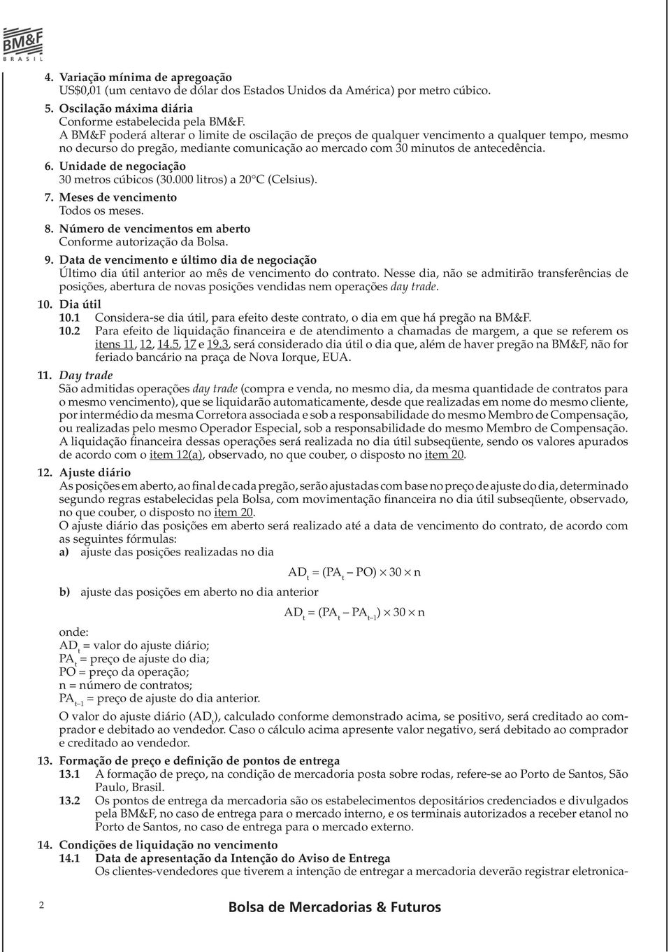 Unidade de negociação 30 metros cúbicos (30.000 litros) a 20 C (Celsius). 7. Meses de vencimento Todos os meses. 8. Número de vencimentos em aberto Conforme autorização da Bolsa. 9.