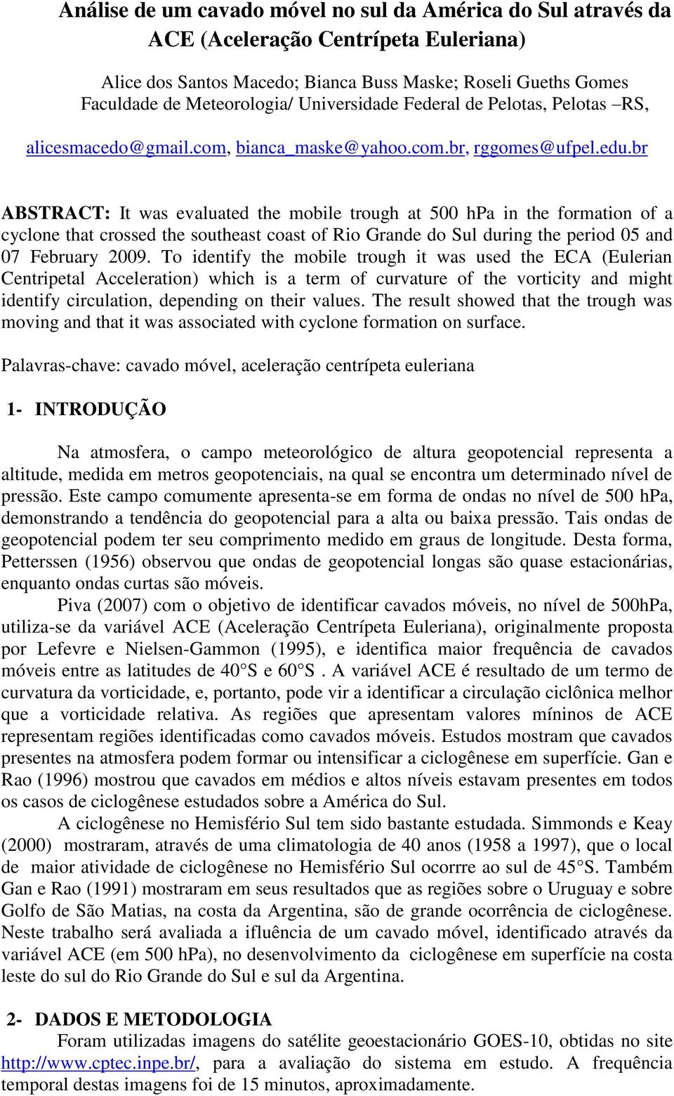 br ABSTRACT: It was evaluated the mobile trough at 500 hpa in the formation of a cyclone that crossed the southeast coast of Rio Grande do Sul during the period 05 and 07 February 2009.