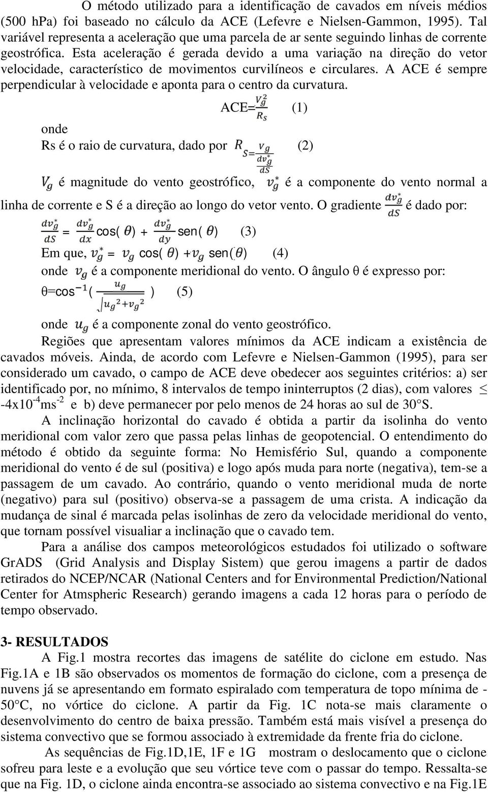 Esta aceleração é gerada devido a uma variação na direção do vetor velocidade, característico de movimentos curvilíneos e circulares.