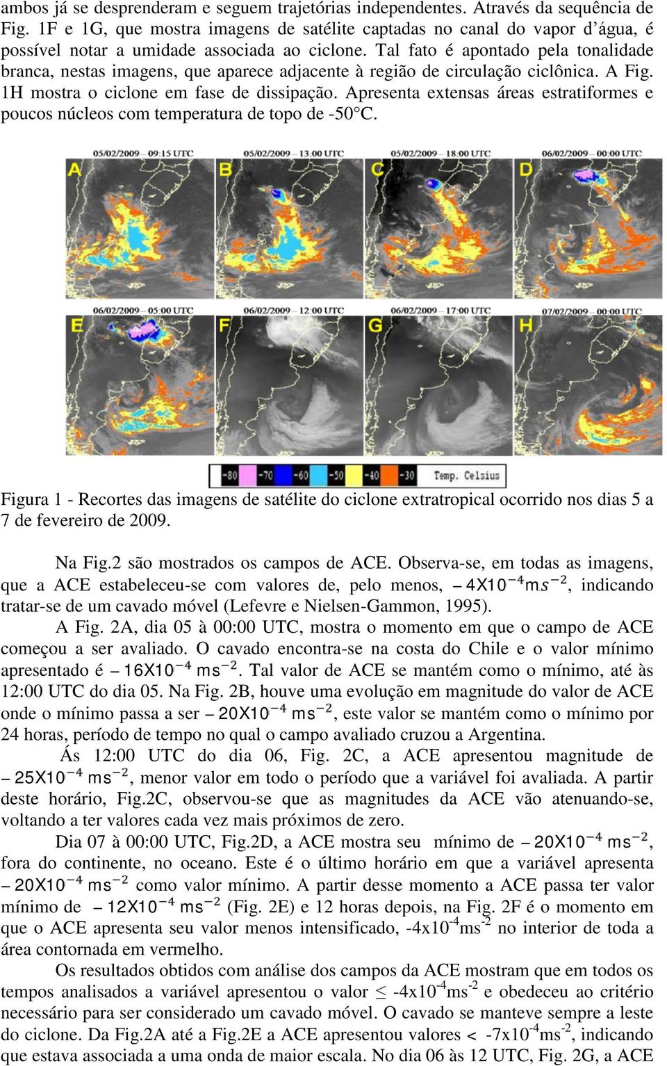 Tal fato é apontado pela tonalidade branca, nestas imagens, que aparece adjacente à região de circulação ciclônica. A Fig. 1H mostra o ciclone em fase de dissipação.