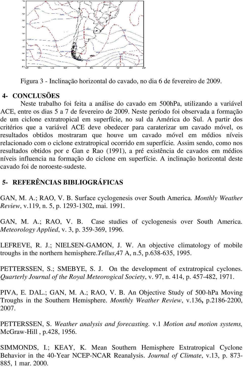 Neste período foi observada a formação de um ciclone extratropical em superfície, no sul da América do Sul.