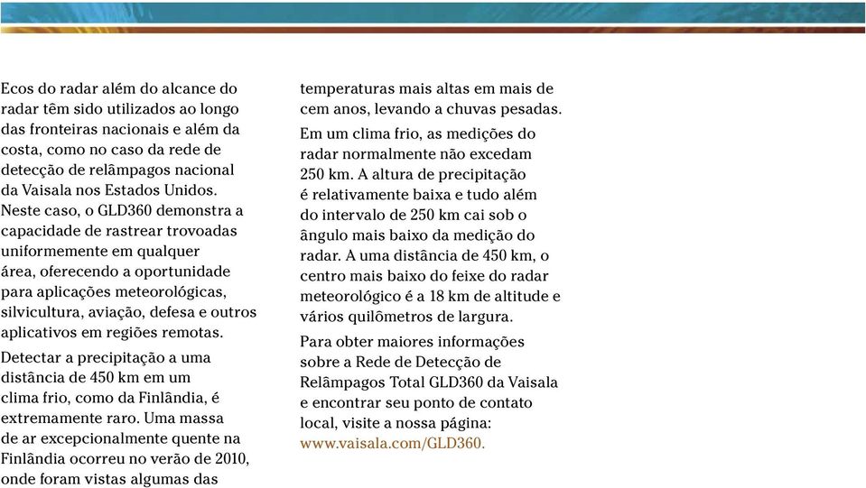 aplicativos em regiões remotas. Detectar a precipitação a uma distância de 450 km em um clima frio, como da Finlândia, é extremamente raro.