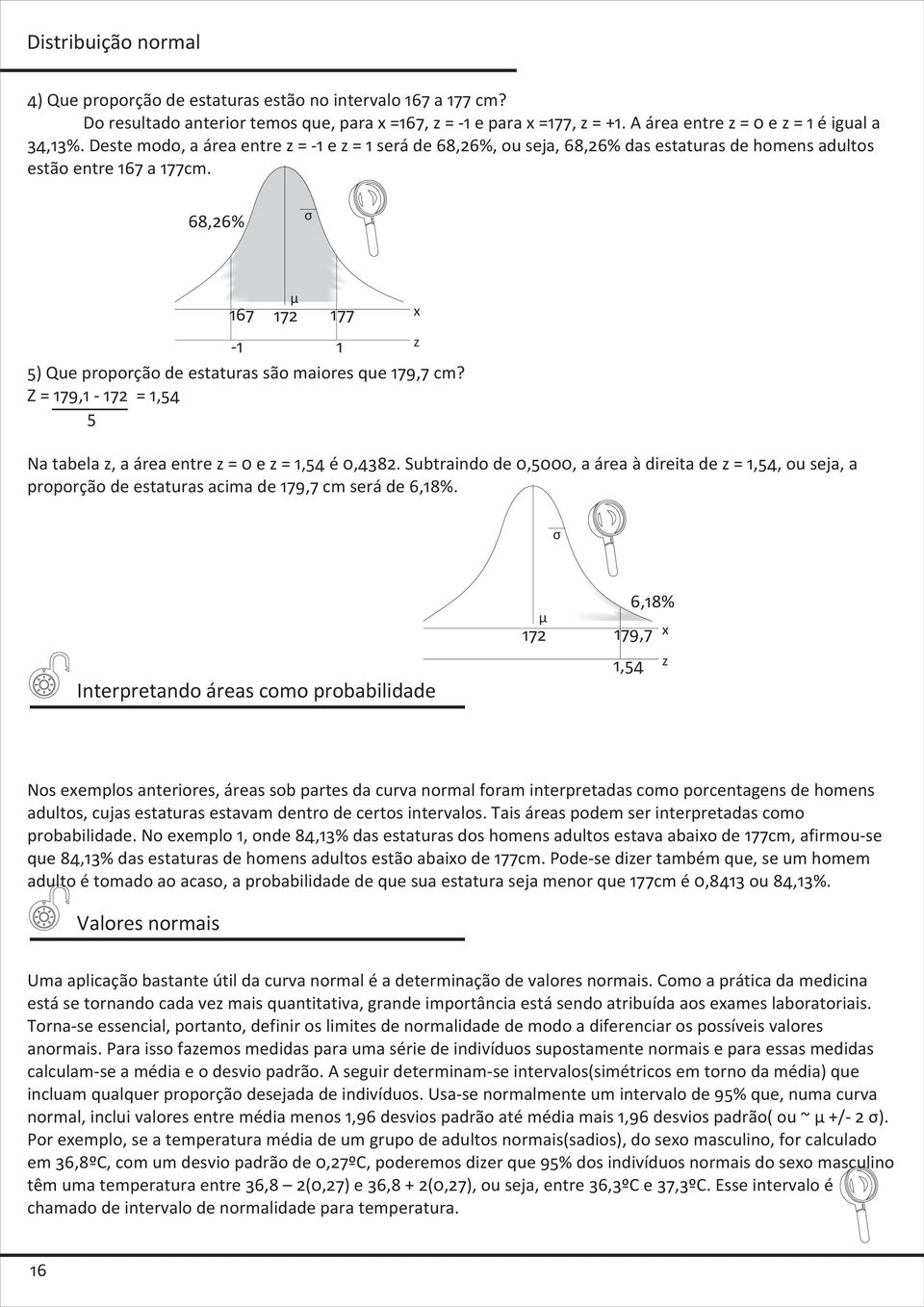 68,26% ó -1 1 5) Que proporção de estaturas são maiores que 179,7 cm? Z = 179,1-172 = 1,54 5 ì 167 172 177 x z Na tabela z, a área entre z = 0 e z = 1,54 é 0,4382.