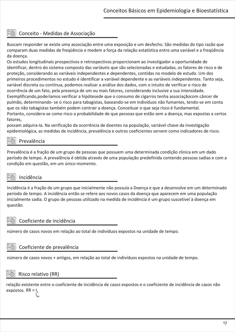 Os estudos longitudinais prospectivos e retrospectivos proporcionam ao investigador a oportunidade de identificar, dentro do sistema composto das variáveis que são selecionadas e estudadas, os