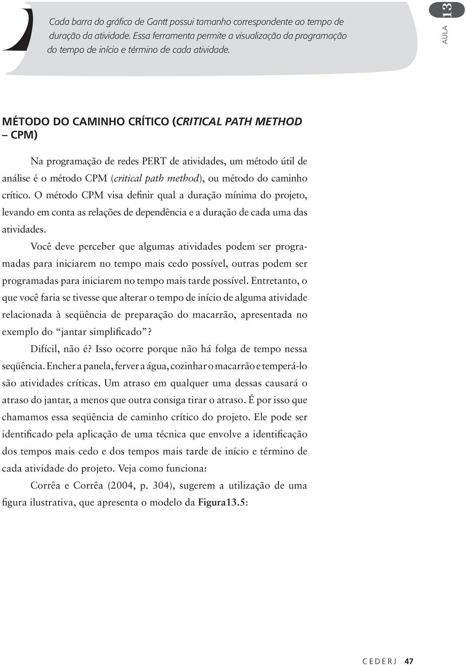 O método CPM visa definir qual a duração mínima do projeto, levando em conta as relações de dependência e a duração de cada uma das atividades.