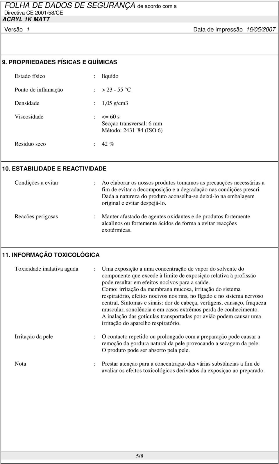 ESTABILIDADE E REACTIVIDADE Condições a evitar : Ao elaborar os nossos produtos tomamos as precauções necessárias a fim de evitar a decomposição e a degradação nas condições prescri Dada a natureza