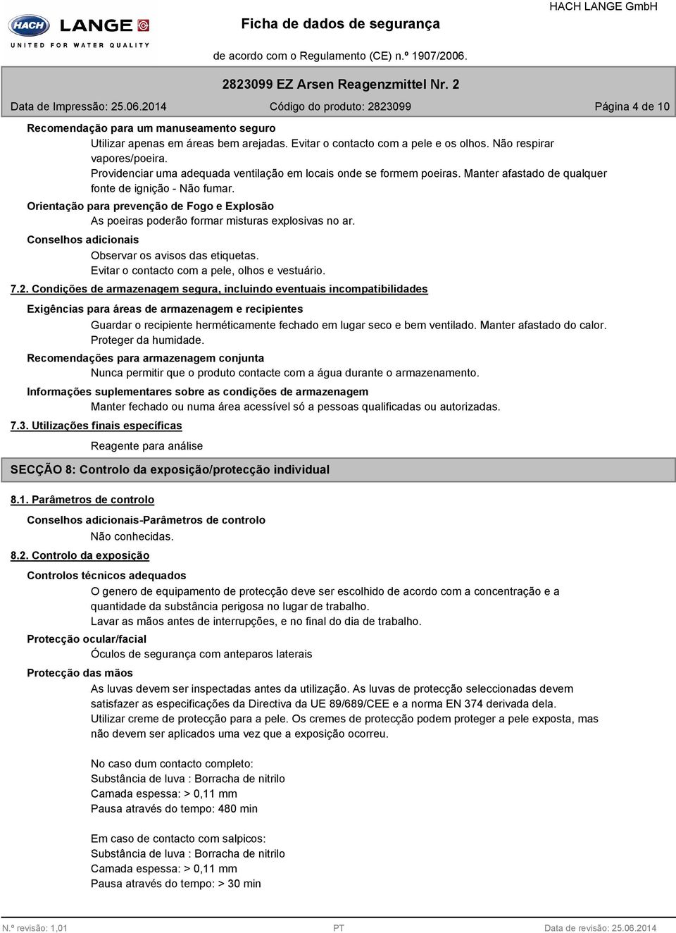 Orientação para prevenção de Fogo e Explosão As poeiras poderão formar misturas explosivas no ar. Observar os avisos das etiquetas. Evitar o contacto com a pele, olhos e vestuário. 7.2.