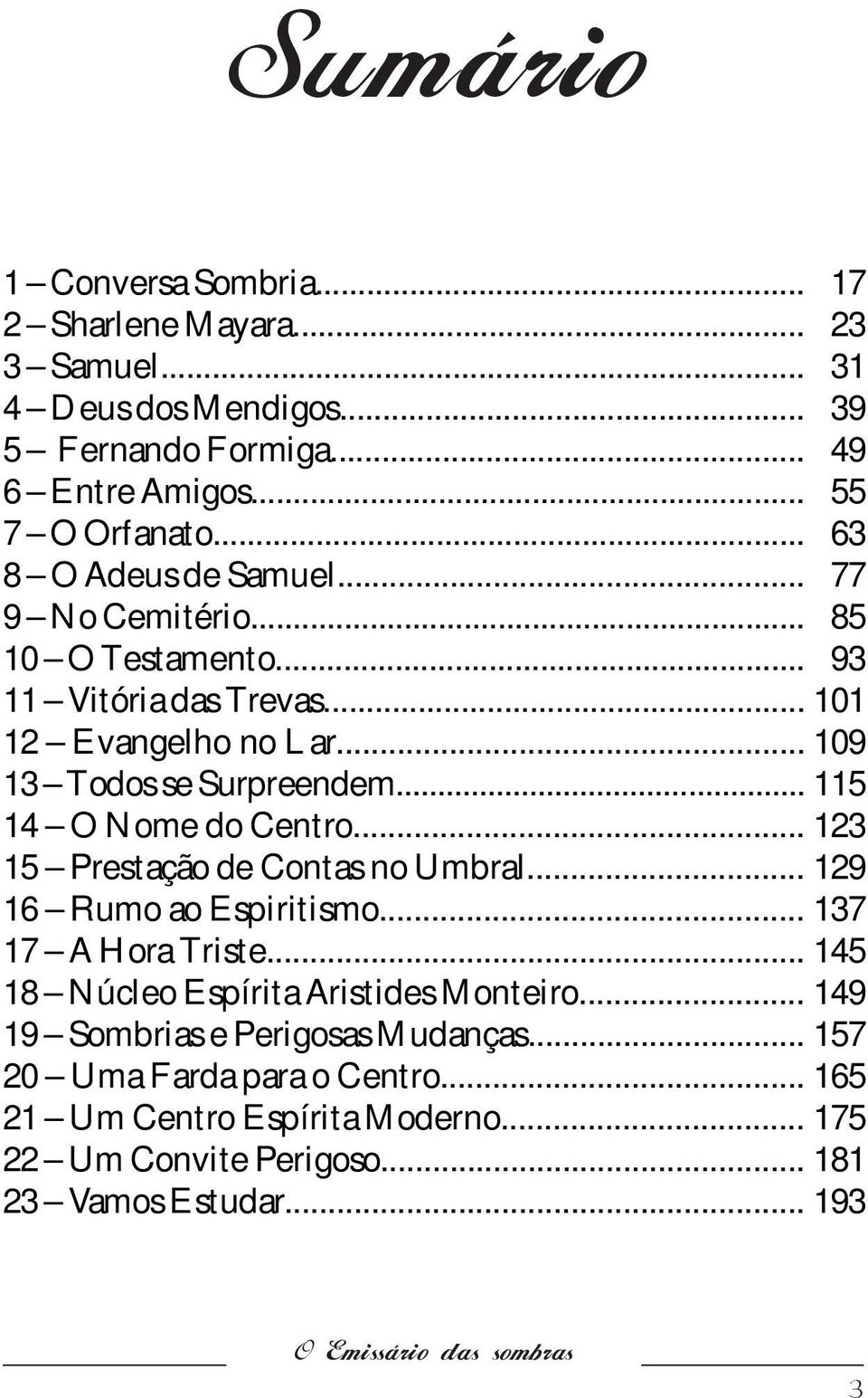 .. 115 14 O Nome do Centro... 123 15 Prestação de Contas no Umbral... 129 16 Rumo ao Espiritismo... 137 17 A Hora Triste... 145 18 Núcleo Espírita Aristides Monteiro.