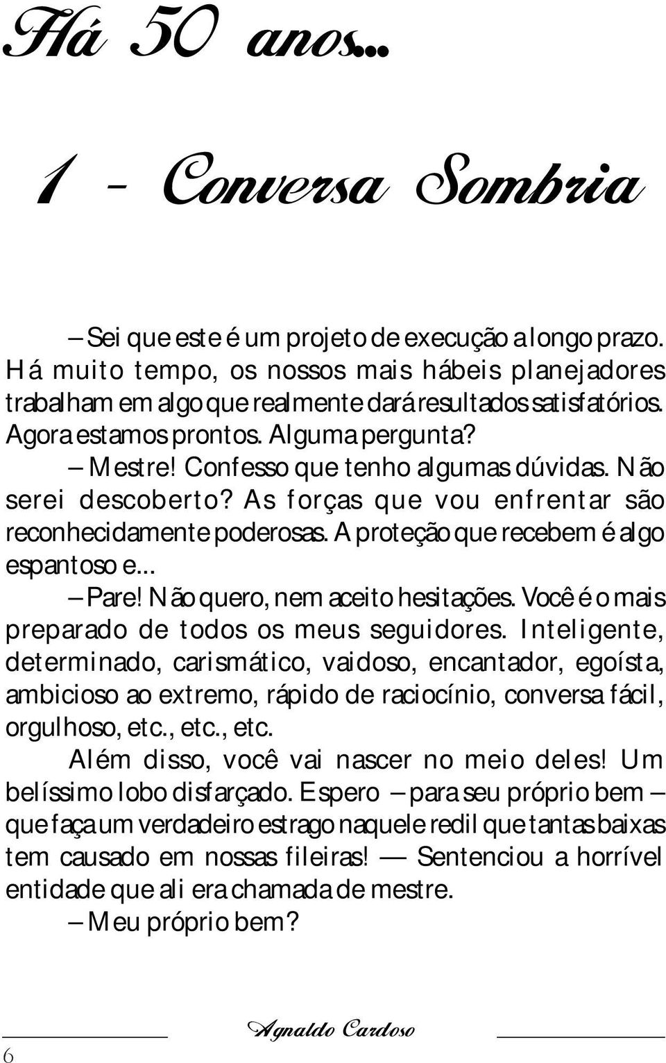 Não serei descoberto? As forças que vou enfrentar são reconhecidamente poderosas. A proteção que recebem é algo espantoso e... Pare! Não quero, nem aceito hesitações.