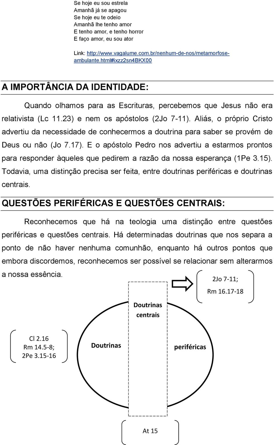 23) e nem os apóstolos (2Jo 7-11). Aliás, o próprio Cristo advertiu da necessidade de conhecermos a doutrina para saber se provém de Deus ou não (Jo 7.17).