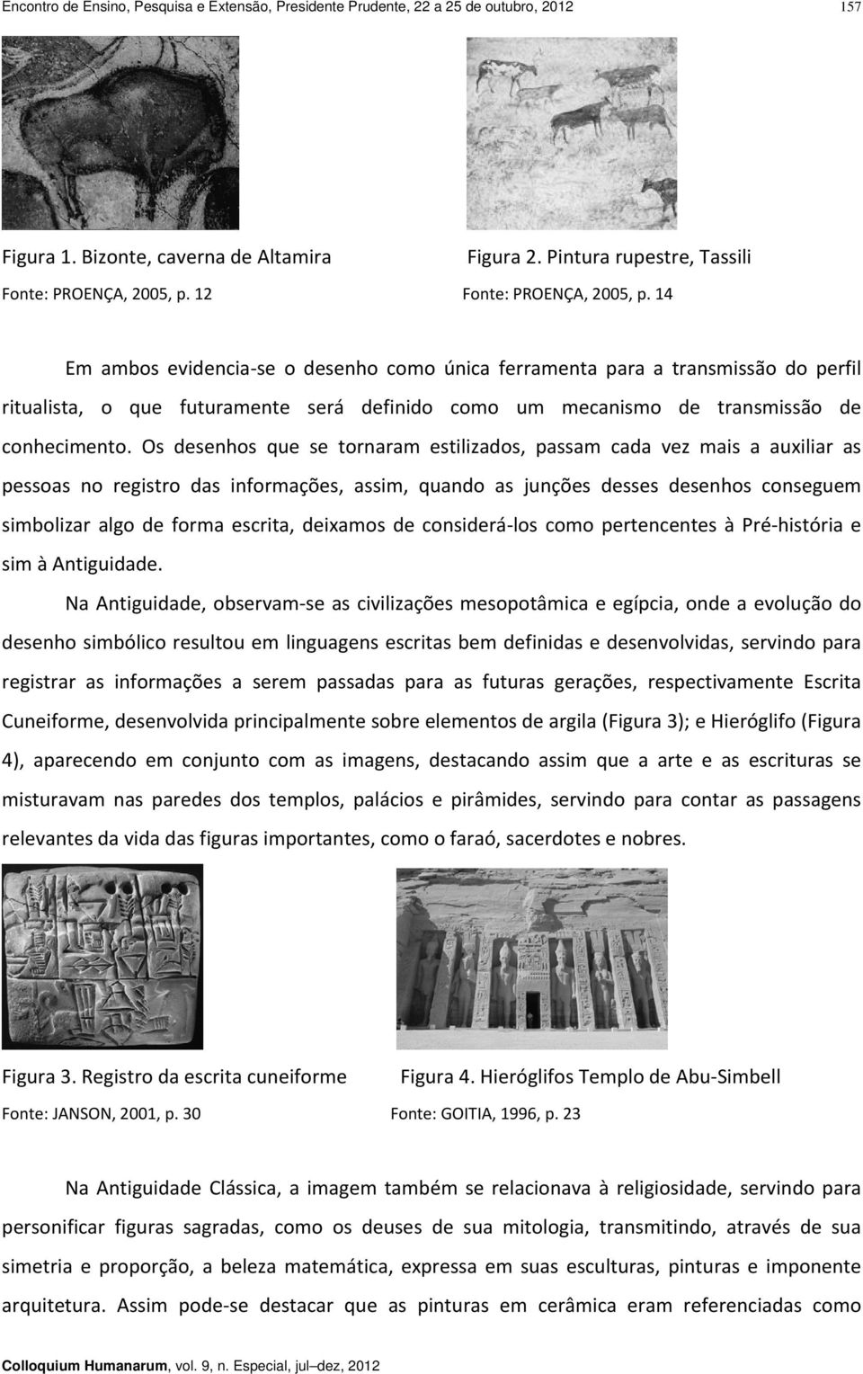 14 Em ambos evidencia se o desenho como única ferramenta para a transmissão do perfil ritualista, o que futuramente será definido como um mecanismo de transmissão de conhecimento.