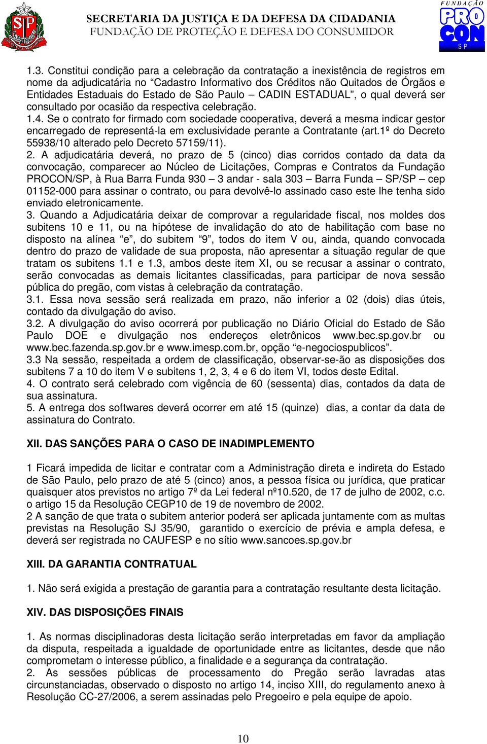 Se o contrato for firmado com sociedade cooperativa, deverá a mesma indicar gestor encarregado de representá-la em exclusividade perante a Contratante (art.