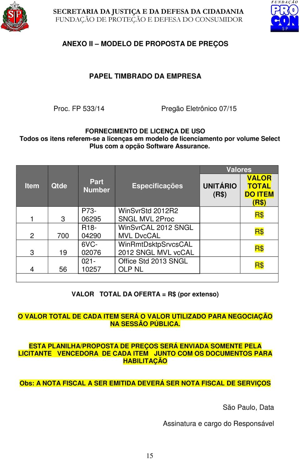 Item Qtde 1 3 2 700 3 19 4 56 Part Number P73-06295 R18-04290 6VC- 02076 021-10257 Especificações WinSvrStd 2012R2 SNGL MVL 2Proc WinSvrCAL 2012 SNGL MVL DvcCAL WinRmtDsktpSrvcsCAL 2012 SNGL MVL