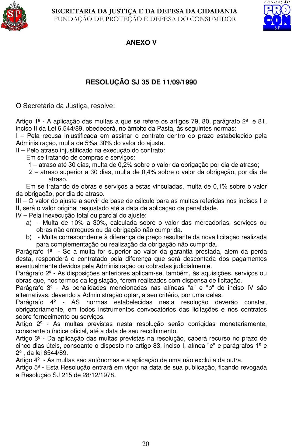 II Pelo atraso injustificado na execução do contrato: Em se tratando de compras e serviços: 1 atraso até 30 dias, multa de 0,2% sobre o valor da obrigação por dia de atraso; 2 atraso superior a 30