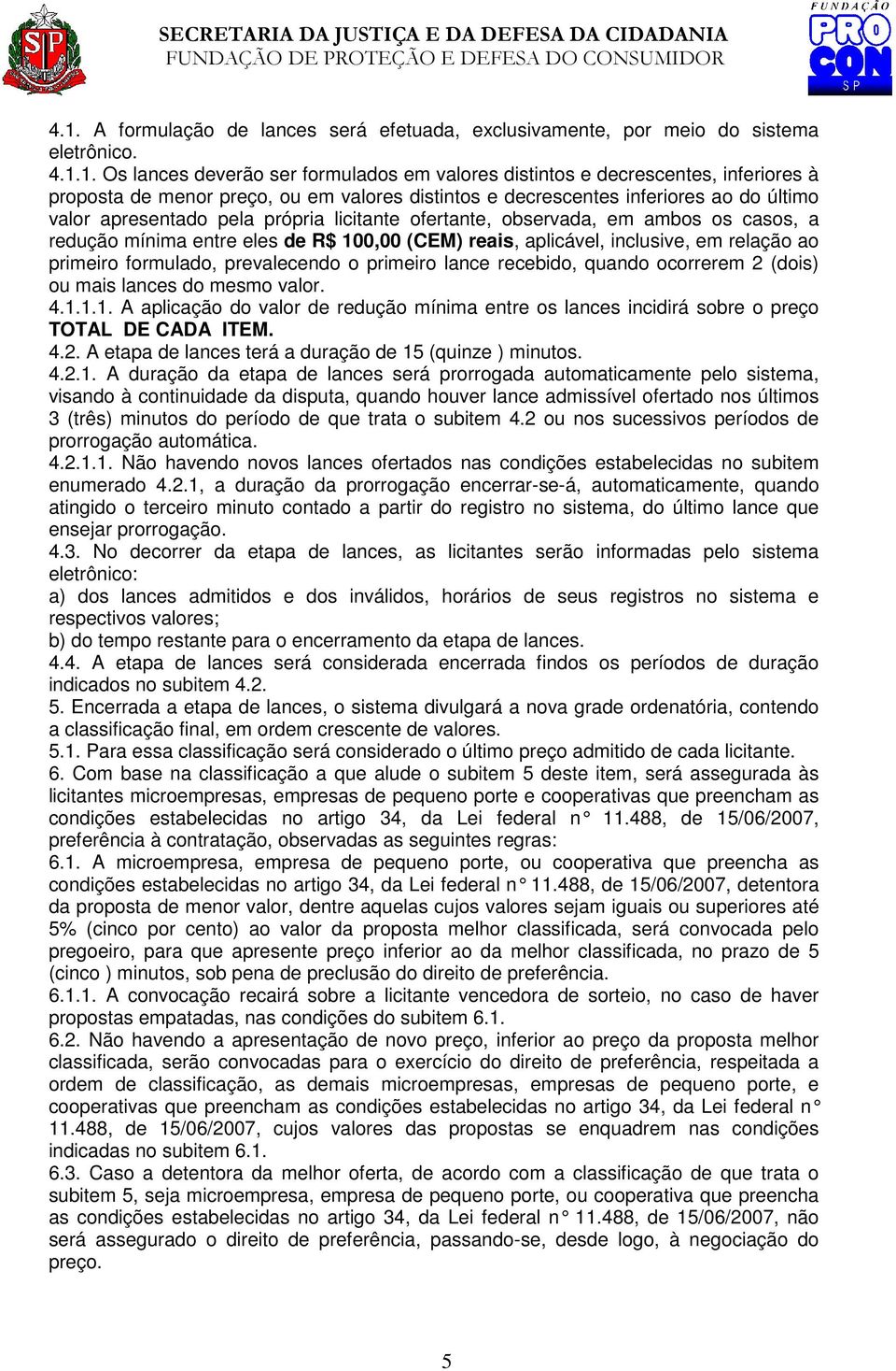 reais, aplicável, inclusive, em relação ao primeiro formulado, prevalecendo o primeiro lance recebido, quando ocorrerem 2 (dois) ou mais lances do mesmo valor. 4.1.