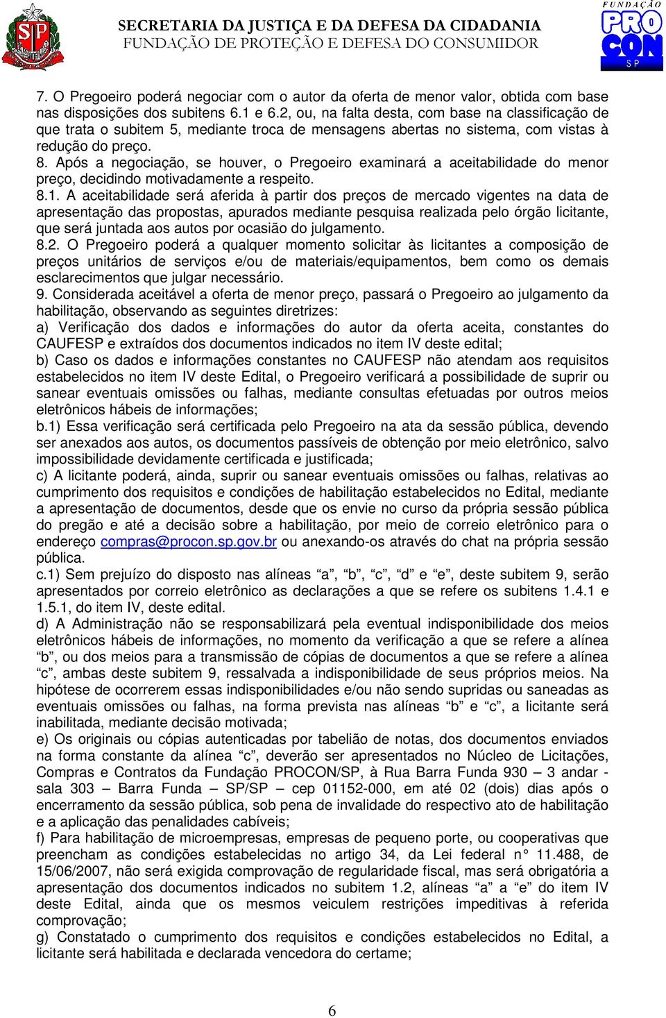 Após a negociação, se houver, o Pregoeiro examinará a aceitabilidade do menor preço, decidindo motivadamente a respeito. 8.1.