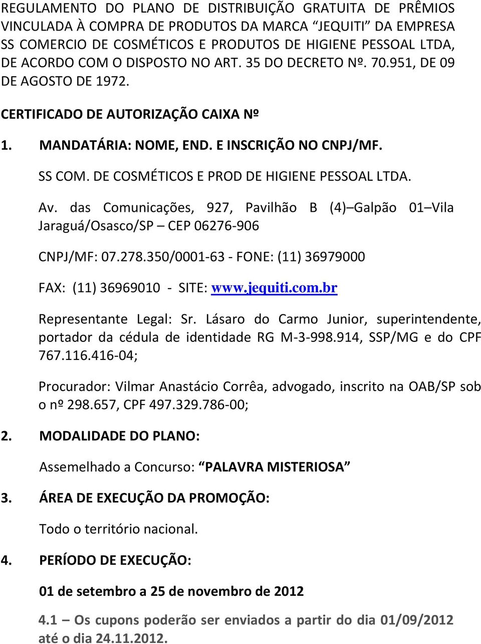 DE COSMÉTICOS E PROD DE HIGIENE PESSOAL LTDA. Av. das Comunicações, 927, Pavilhão B (4) Galpão 01 Vila Jaraguá/Osasco/SP CEP 06276-906 CNPJ/MF: 07.278.