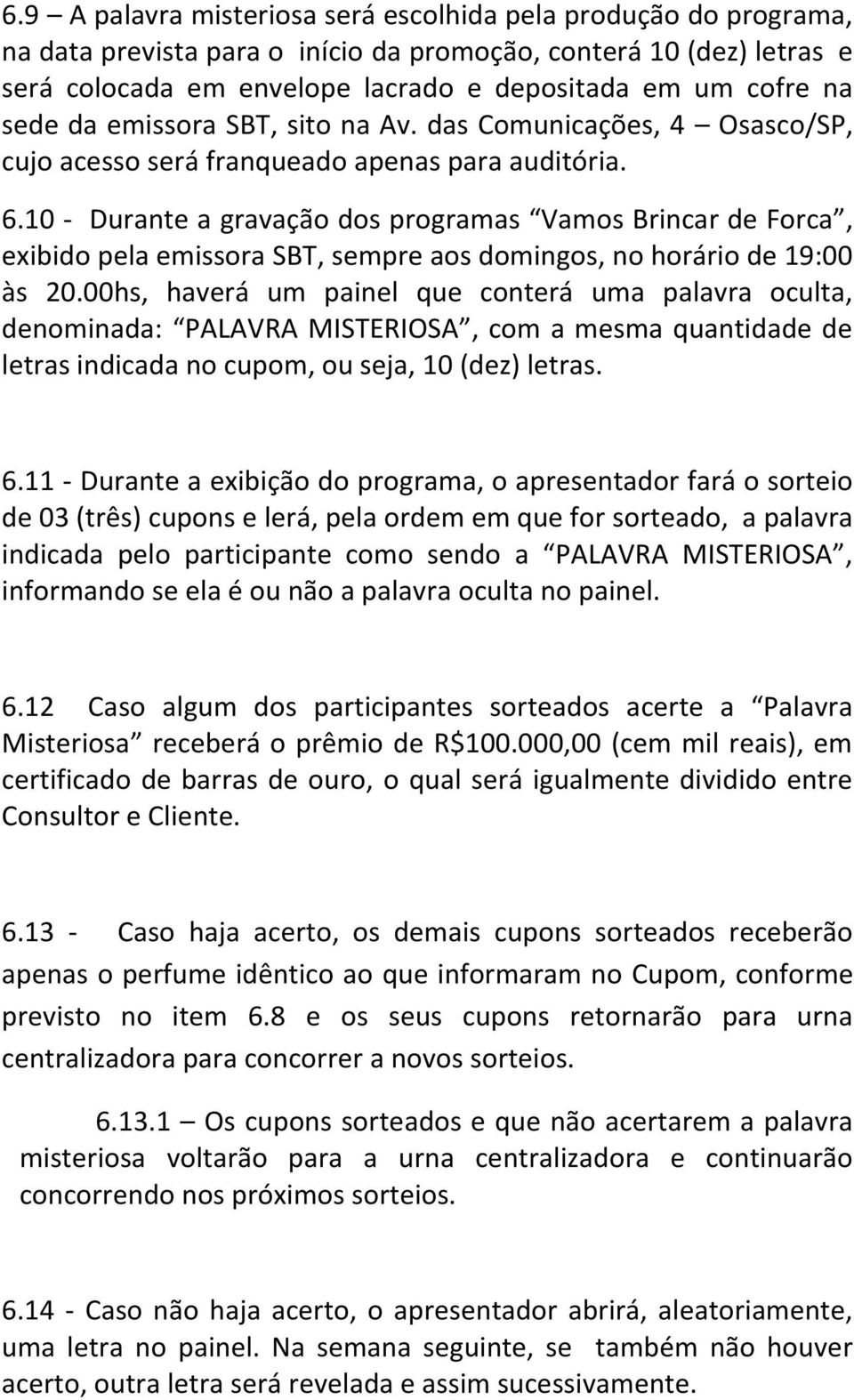 10 - Durante a gravação dos programas Vamos Brincar de Forca, exibido pela emissora SBT, sempre aos domingos, no horário de 19:00 às 20.