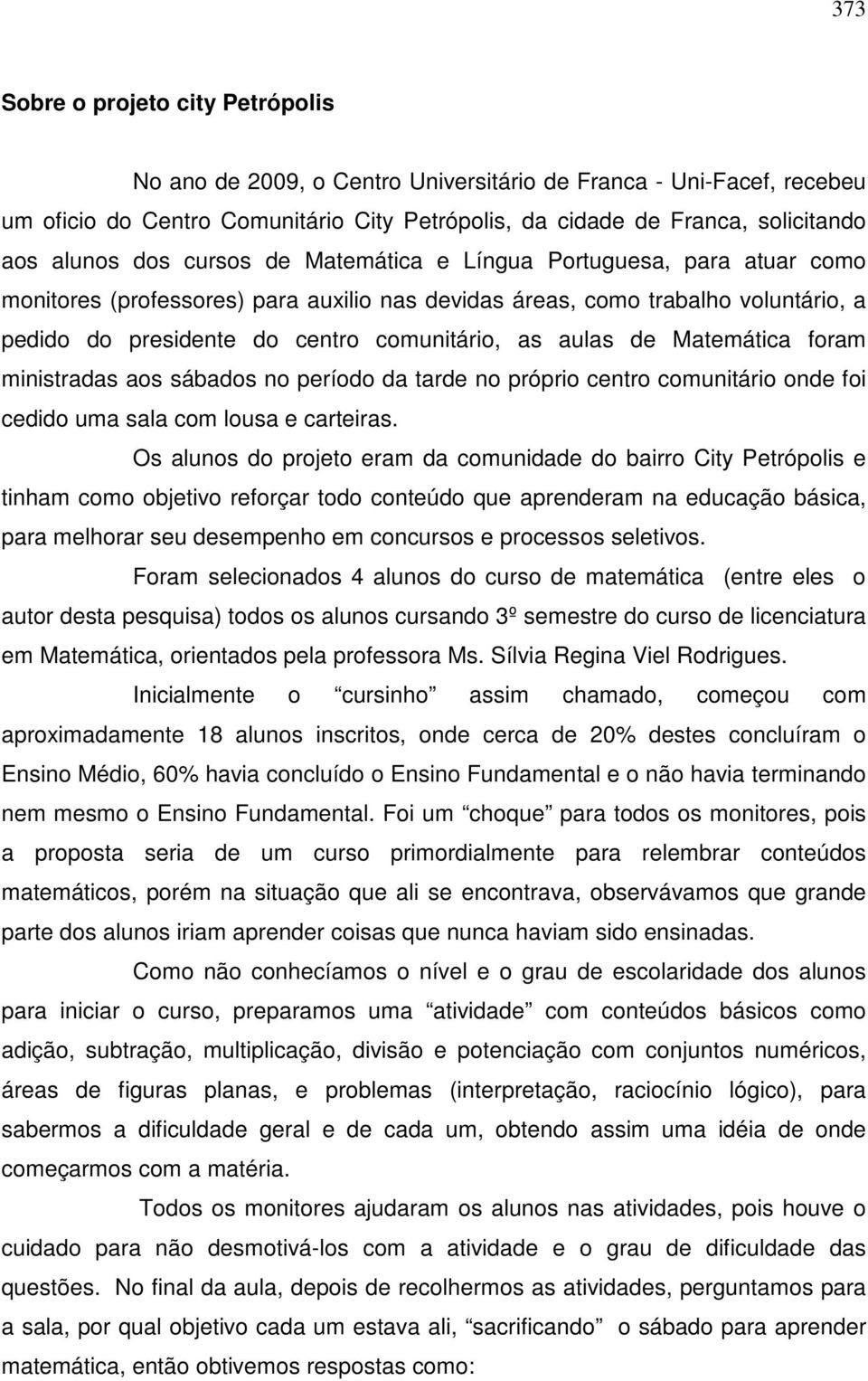 de Matemática foram ministradas aos sábados no período da tarde no próprio centro comunitário onde foi cedido uma sala com lousa e carteiras.