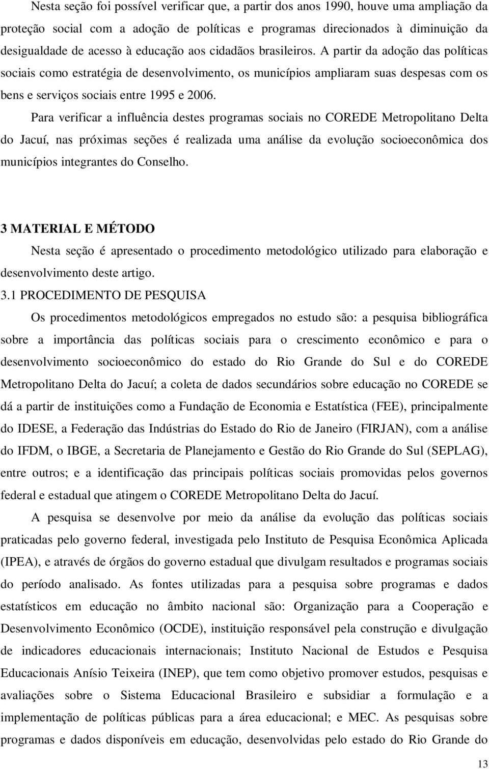 Para verificar a influência destes programas sociais no COREDE Metropolitano Delta do Jacuí, nas próximas seções é realizada uma análise da evolução socioeconômica dos municípios integrantes do