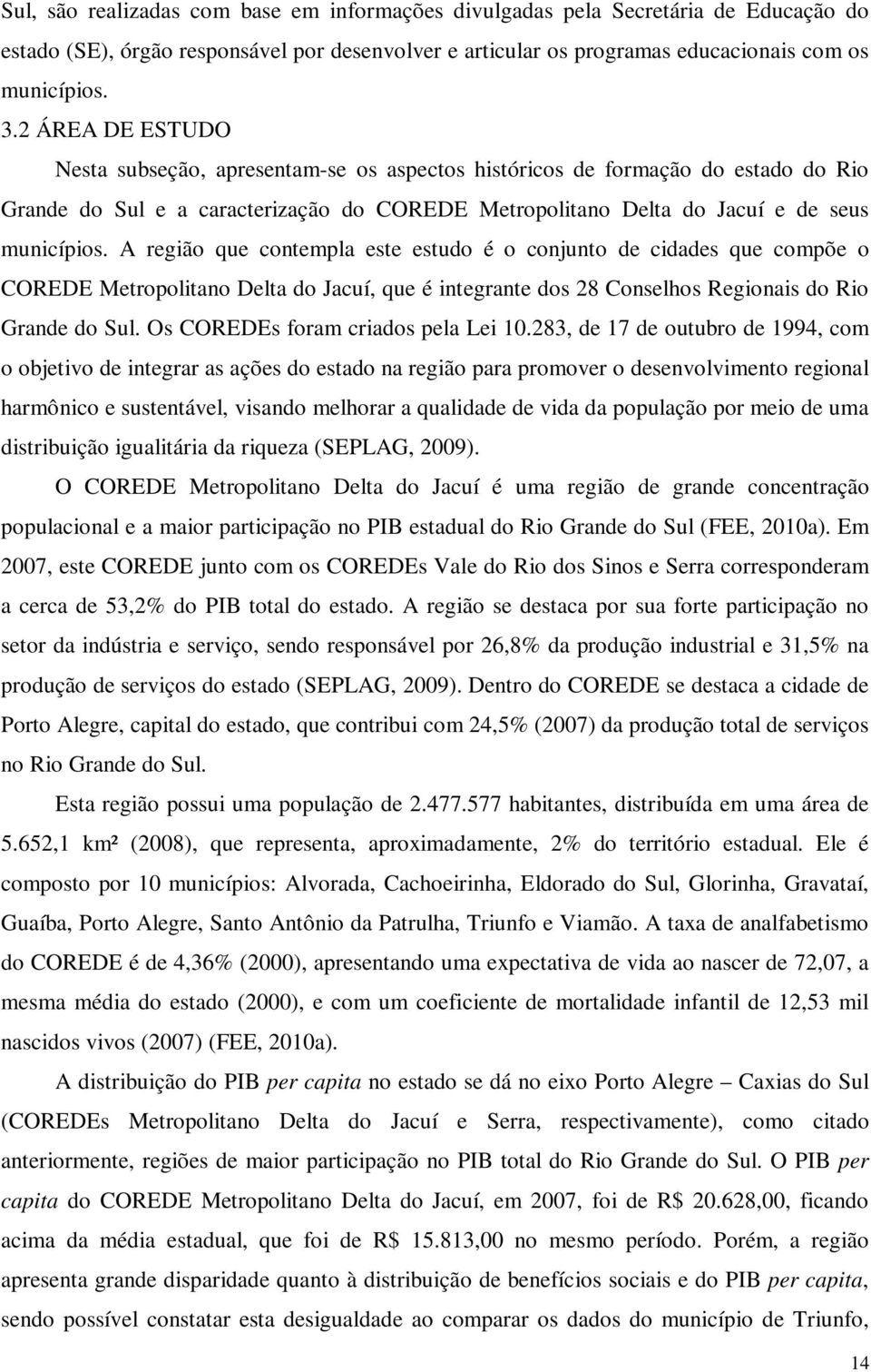 A região que contempla este estudo é o conjunto de cidades que compõe o COREDE Metropolitano Delta do Jacuí, que é integrante dos 28 Conselhos Regionais do Rio Grande do Sul.