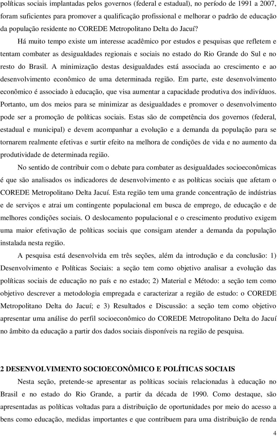 Há muito tempo existe um interesse acadêmico por estudos e pesquisas que refletem e tentam combater as desigualdades regionais e sociais no estado do Rio Grande do Sul e no resto do Brasil.