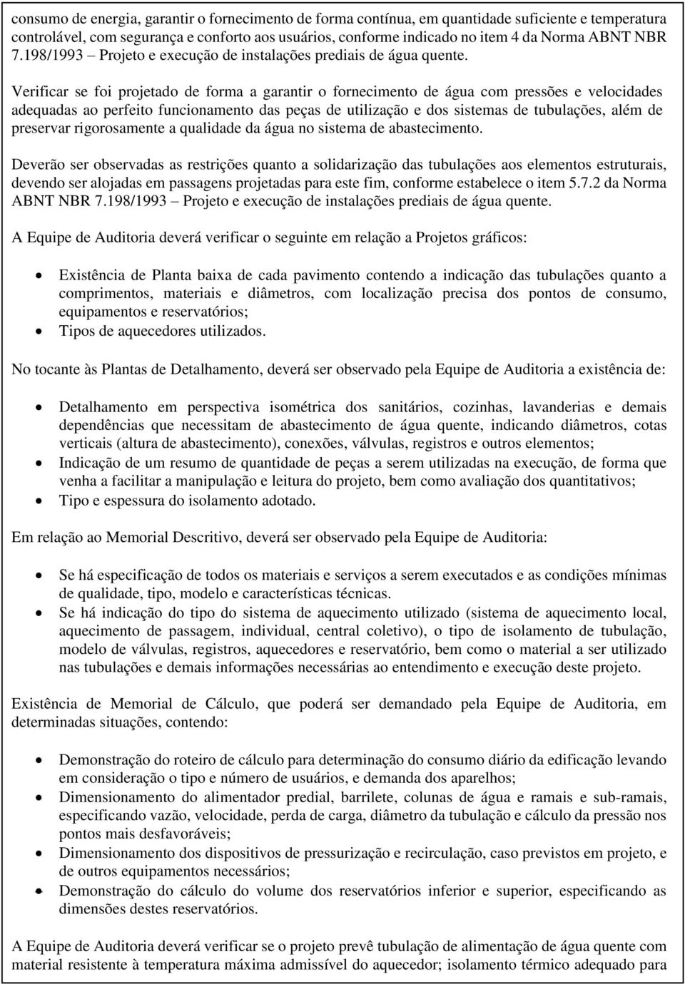 Verificar se foi projetado de forma a garantir o fornecimento de água com pressões e velocidades adequadas ao perfeito funcionamento das peças de utilização e dos sistemas de tubulações, além de