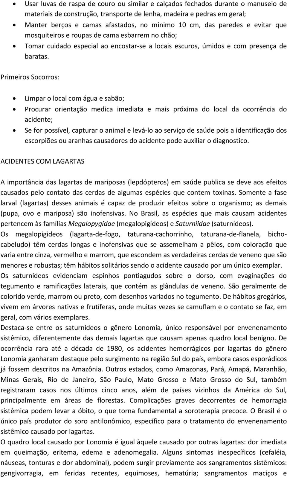 Primeiros Socorros: Limpar o local com água e sabão; Procurar orientação medica imediata e mais próxima do local da ocorrência do acidente; Se for possível, capturar o animal e levá-lo ao serviço de